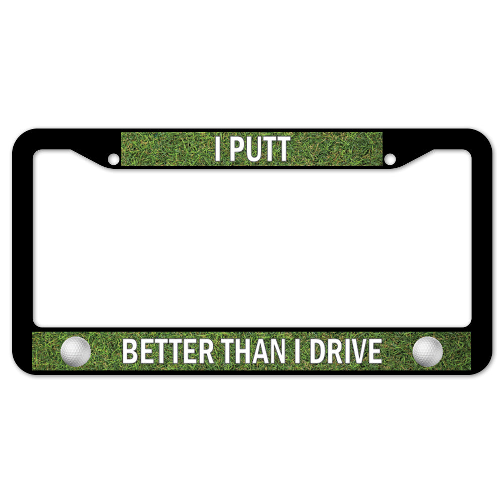 I Putt Better Than I Drive License Plate Frame