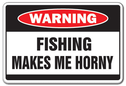 FISHING MAKES ME HORNY Warning Sign