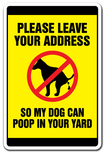 PLEASE LEAVE YOUR ADDRESS SO MY DOG CAN POOP IN YOUR YARD Sign