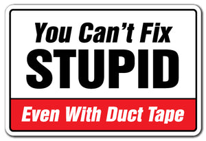 YOU CAN'T FIX STUPID EVEN WITH DUCT TAPE Sign