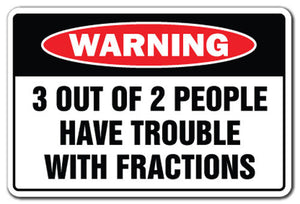 3 OUT OF 2 PEOPLE HAVE TROUBLE W/ FRACTIONS Warning Sign