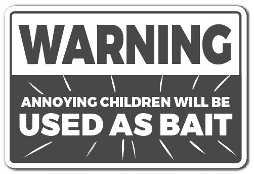 WARNING, ANNOYING CHILDREN WILL BE USED AS BAIT Novelty Sign