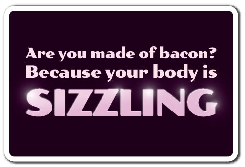 ARE YOU MADE OF BACON? YOUR BODY IS SIZZLING Novelty Sign