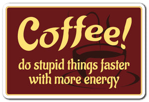 COFFEE, DO STUDID THINGS FASTER WITH MORE ENERGY Sign