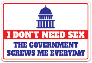 I DON'T NEED SEX THE GOVERNMENT SCREWS ME EVERYDAY Sign