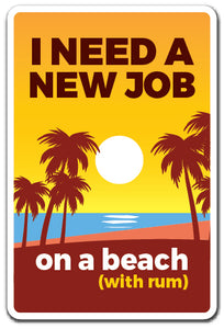 I NEED A NEW JOB ON A BEACH (WITH RUM) Sign