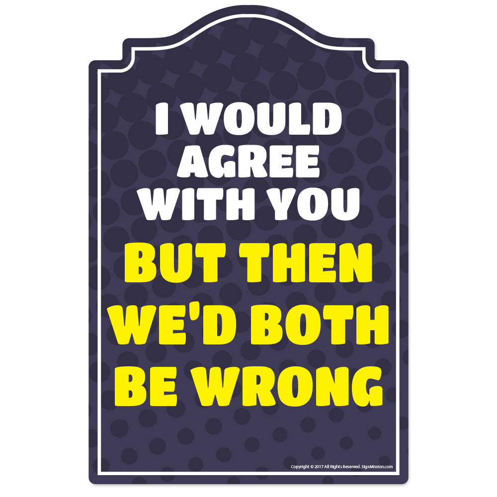 I Would Agree With You Vinyl Decal Sticker