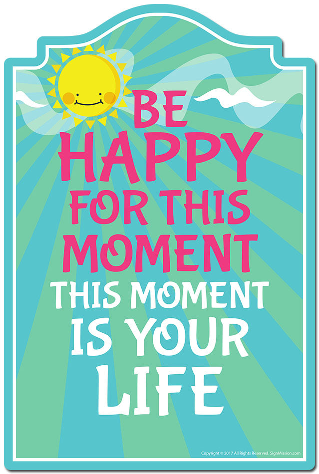Be Happy For This Moment This Moment Is Your Life Novelty Sign