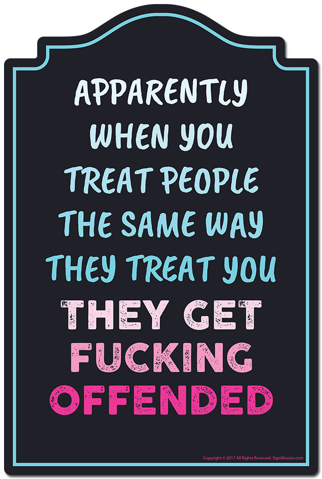 When You Treat People The Same Way They Treat You Sign