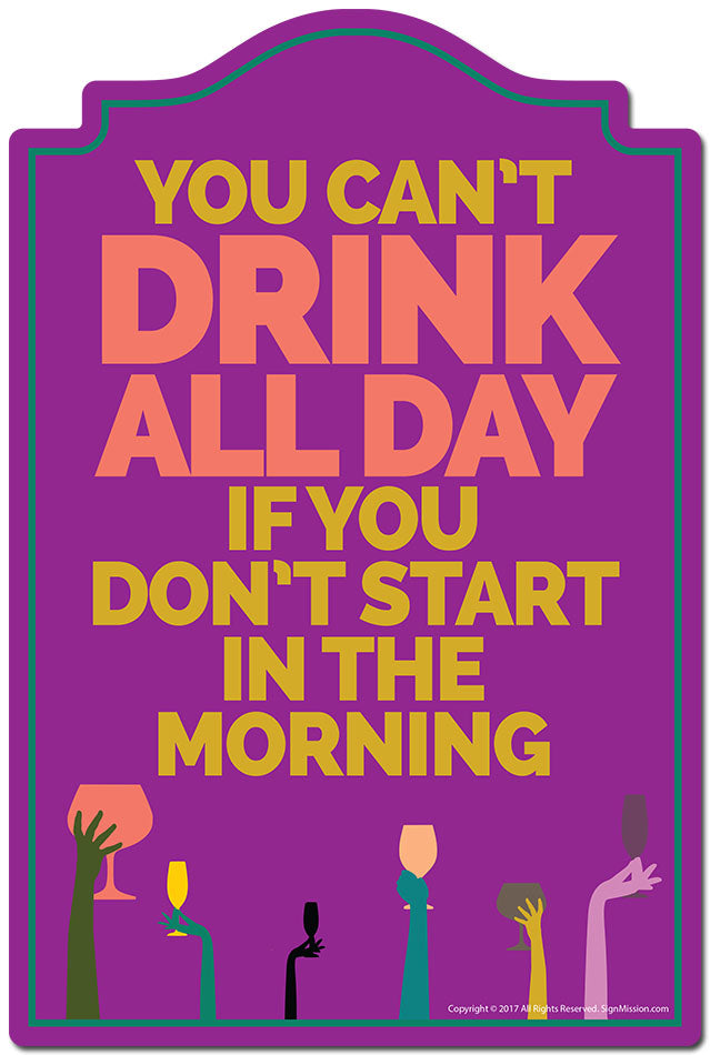You Can't Drink All Day If You Don't Start In The Morning Novelty Sign
