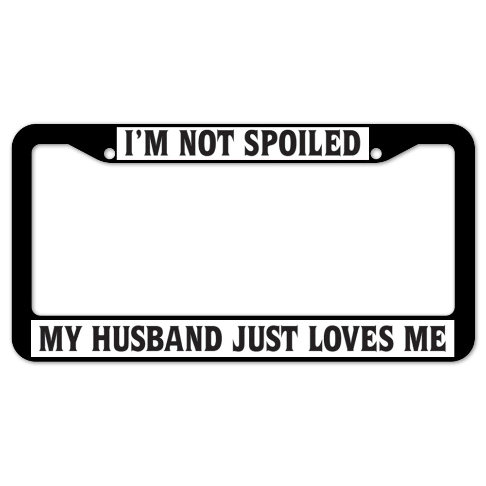 I'm Not Spolied My Husband Just Loves Me License Plate Frame