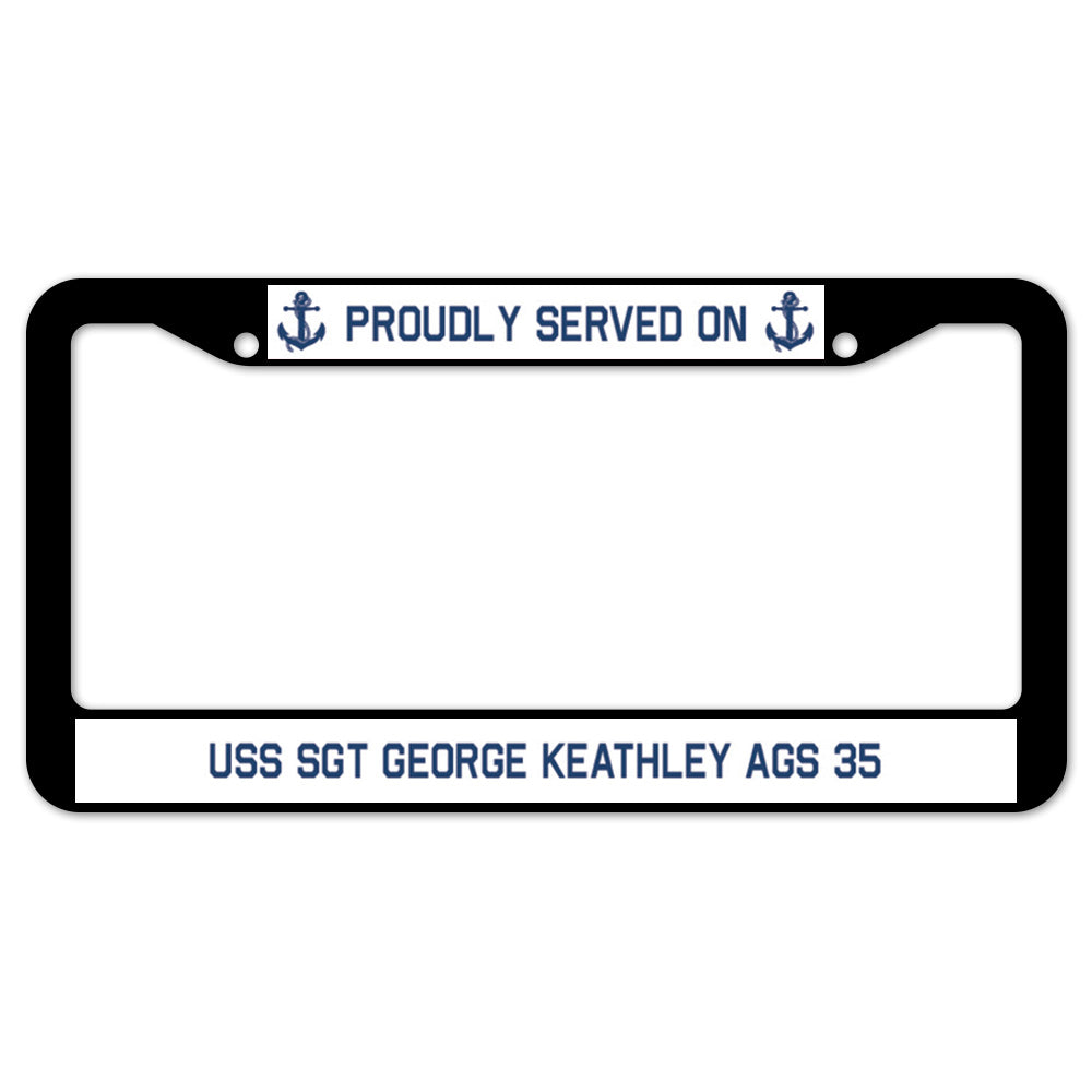 Proudly Served On USS SGT GEORGE KEATHLEY AGS 35 License Plate Frame