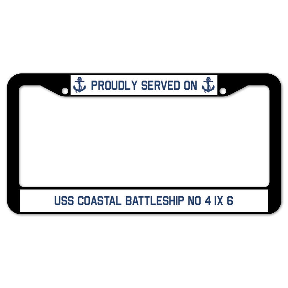 Proudly Served On USS COASTAL BATTLESHIP NO 4 IX 6 License Plate Frame