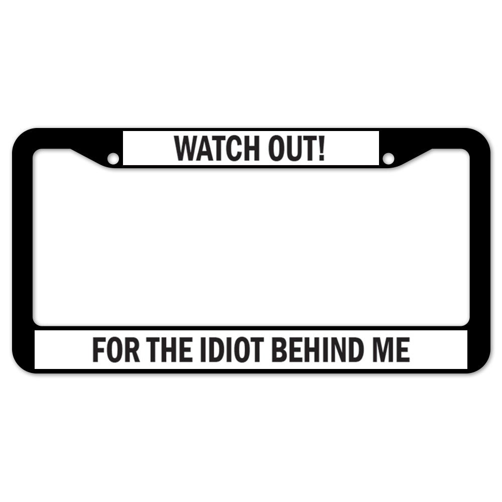 Watch Out! For The Idiot Behind Me License Plate Frame
