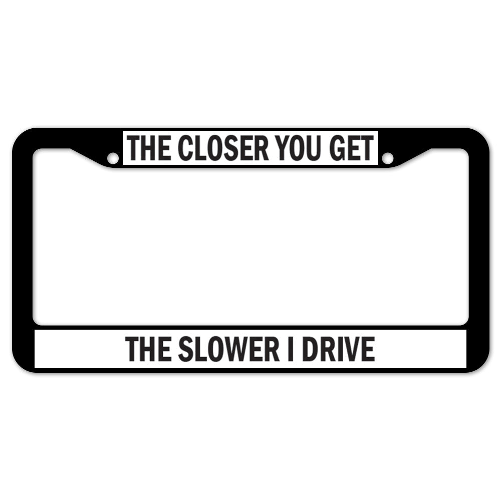 The Closer You Get The Slower I Drive License Plate Frame