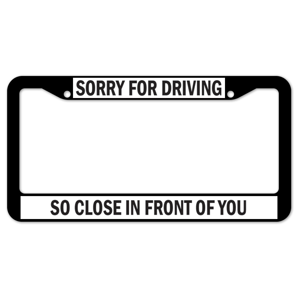 Sorry For Driving So Close In Front Of You License Plate Frame