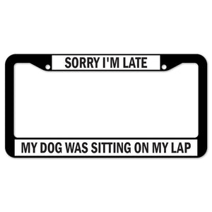 Sorry I'm Late My Dog Was Sitting On My Lap License Plate Frame