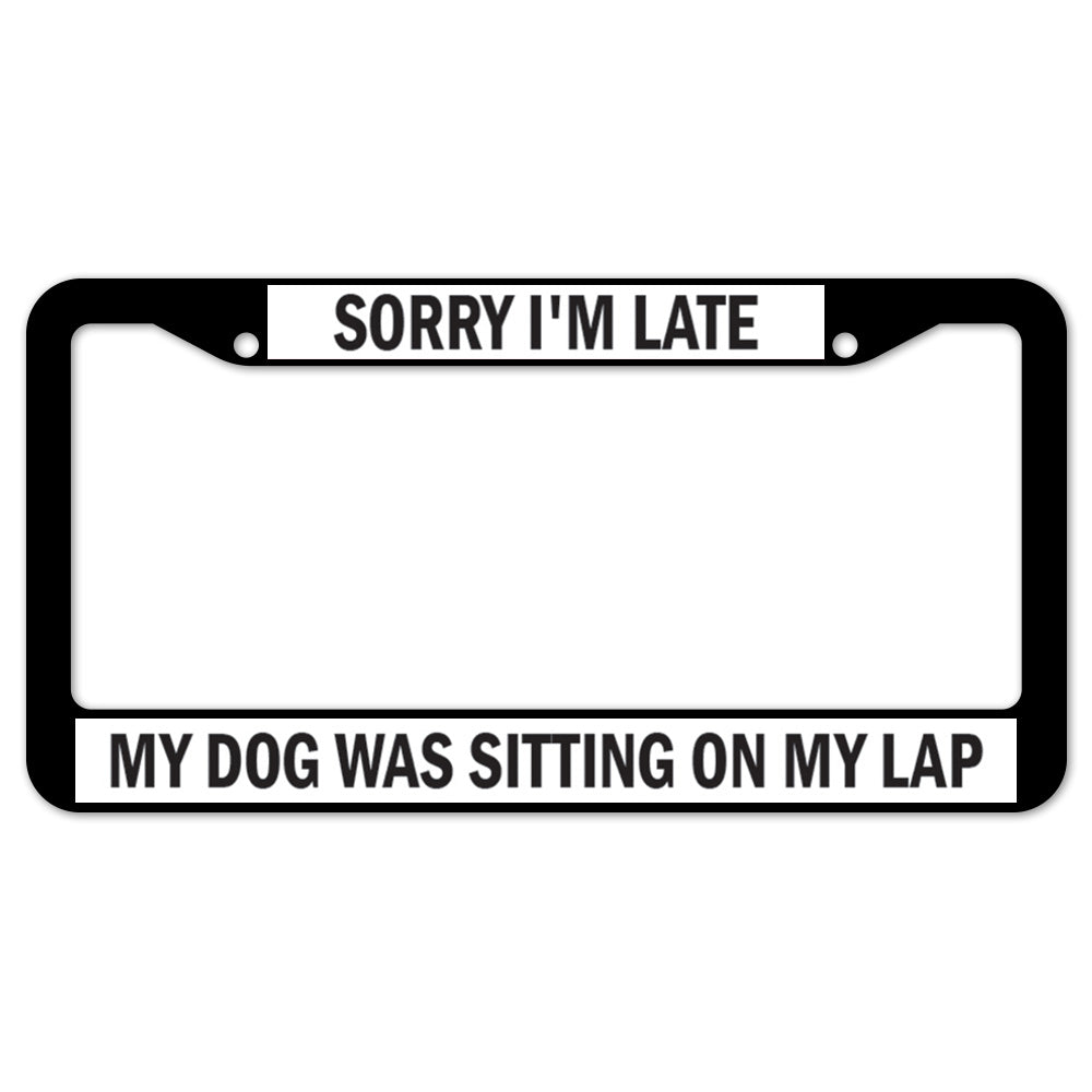 Sorry I'm Late My Dog Was Sitting On My Lap License Plate Frame