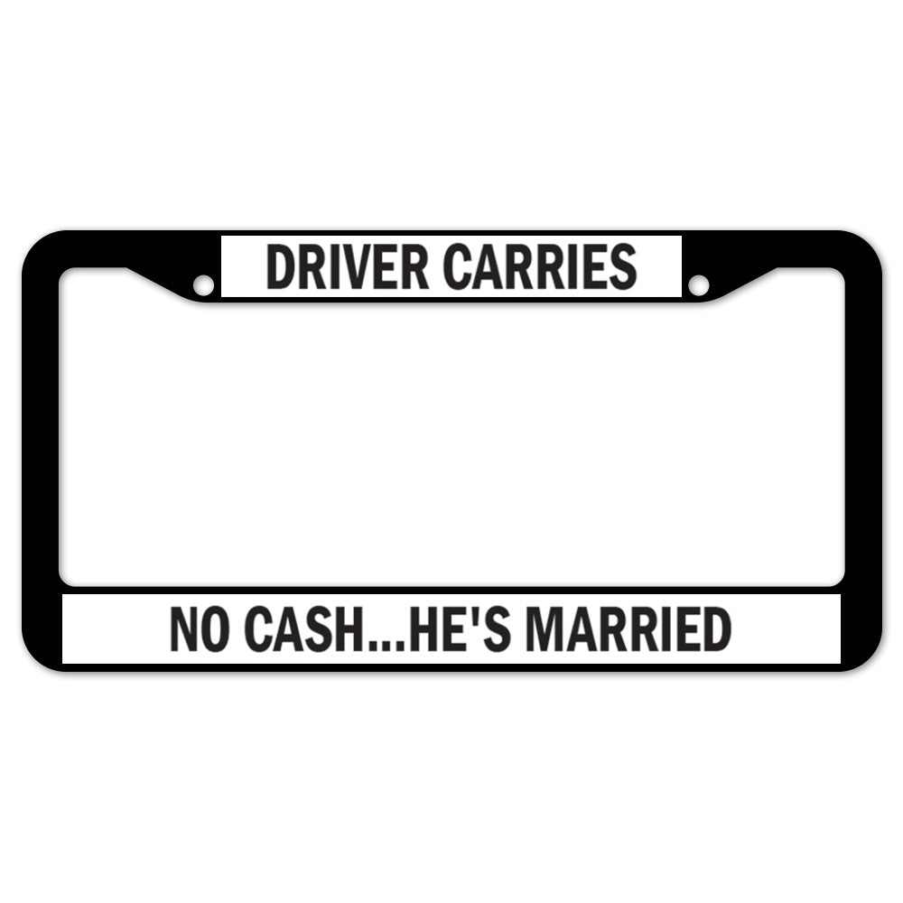Driver Carries No Cash...He's Married License Plate Frame
