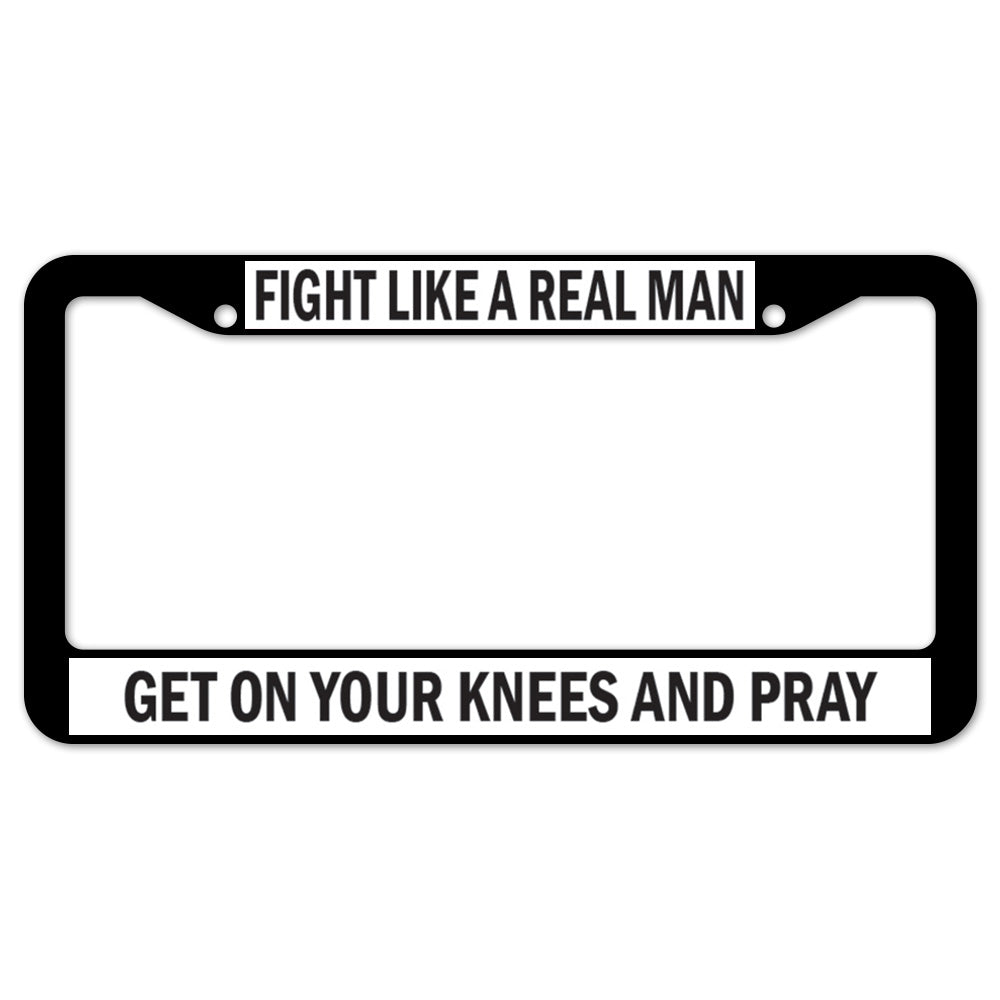 Fight Like A Real Man Get On Your Knees And Pray License Plate Frame