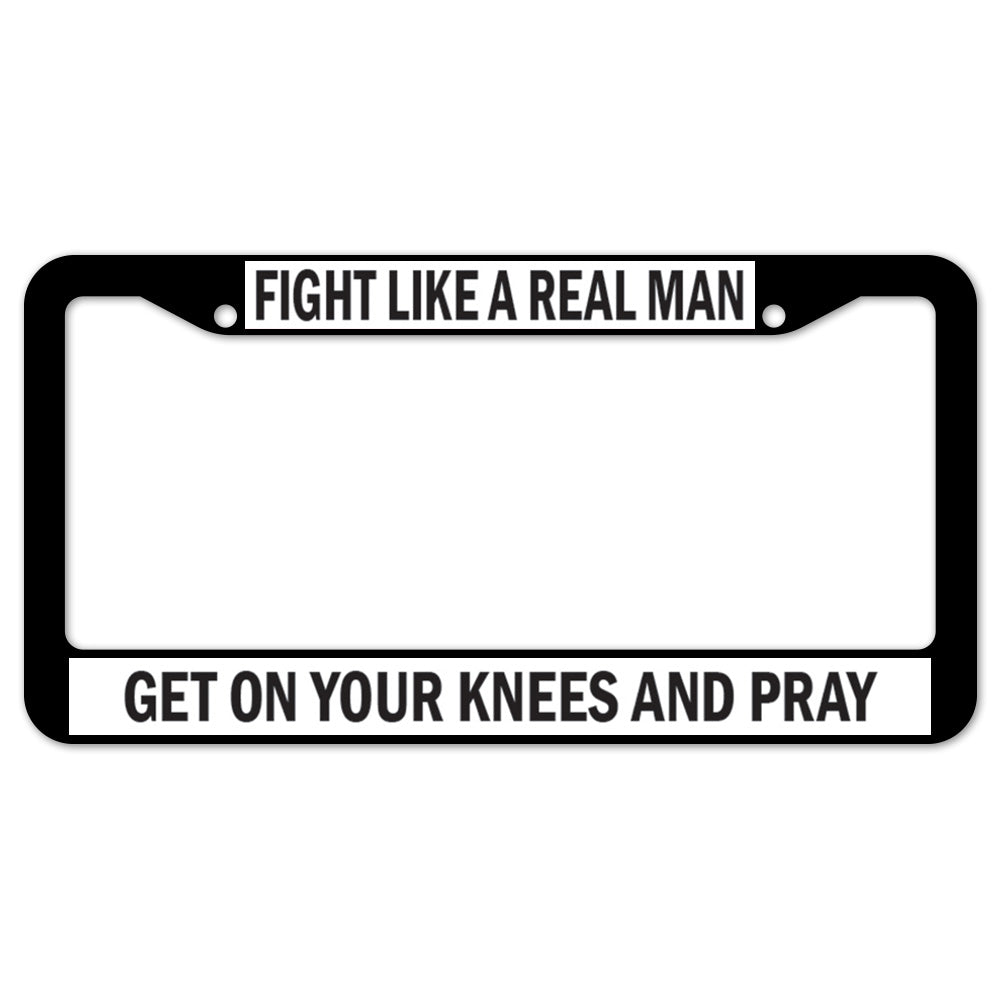 Fight Like A Real Man Get On Your Knees And Pray License Plate Frame