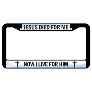 Jesus Died For Me Now I Live For Him License Plate Frame