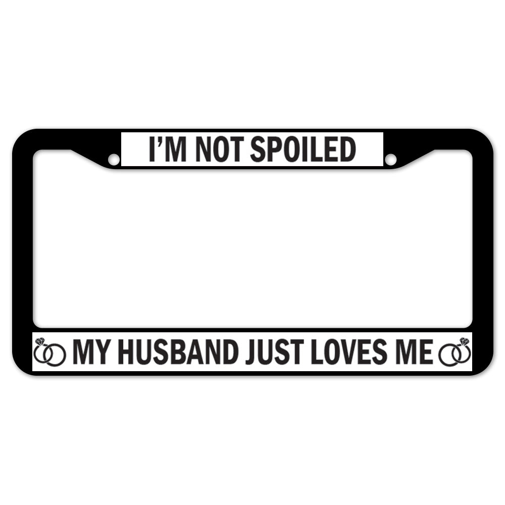 I'm Not Spoiled My Husband Just Loves Me License Plate Frame
