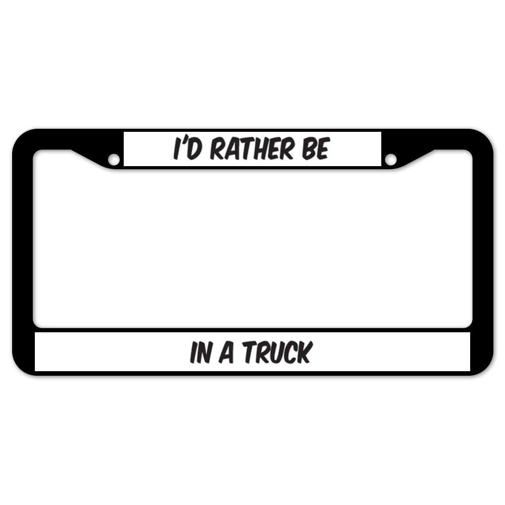 I'd Rather Be In A Truck License Plate Frame