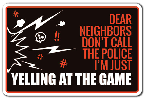 DEAR NEIGHBORS IM JUST YELLING AT THE GAME Sign