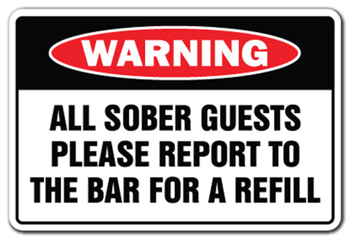 ALL SOBER GUESTS REPORT TO BAR FOR REFILL Warning Sign
