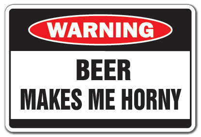 BEER MAKES ME HORNY Sign