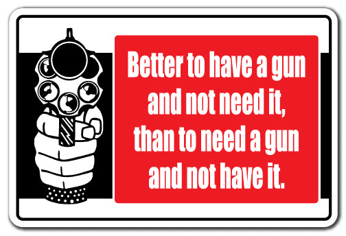 BETTER TO HAVE A GUN AND NOT NEED IT Sign