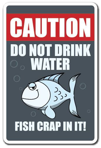 CAUTION DO NOT DRINK WATER FISH CRAP IN IT Sign