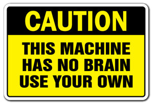 CAUTION THIS MACHINE HAS NO BRAIN USE YOUR OWN Sign
