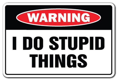 I DO STUPID THINGS Warning Sign