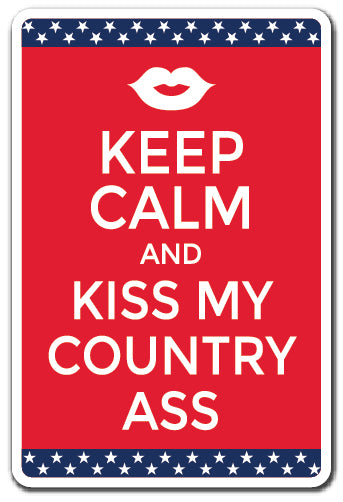 KEEP CALM AND KISS MY COUNTRY ASS Sign