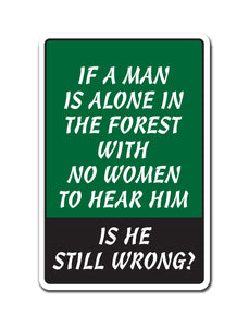 MAN IS ALONE IN THE FOREST NO WOMEN IS HE STILL WRONG? Sign