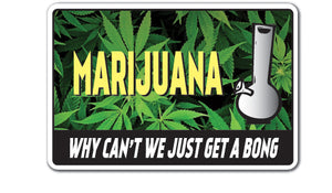 MARIJUANA WHY CAN'T WE JUST GET A BONG Sign