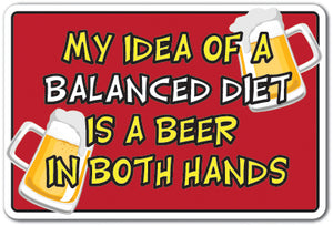 MY IDEA OF A BALANCED DIET IS A BEER IN BOTH HANDS Sign