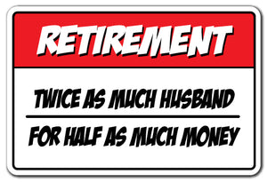 RETIREMENT TWICE AS MUCH HUSBAND FOR HALF AS MUCH MONEY Novelty Sign
